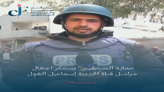   “حماية الصحفيين” يستنكر اعتقال مراسل قناة الجزيرة إسماعيل الغول